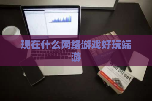 现在什么网络游戏好玩端游