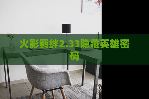 火影羁绊2.33隐藏英雄密码